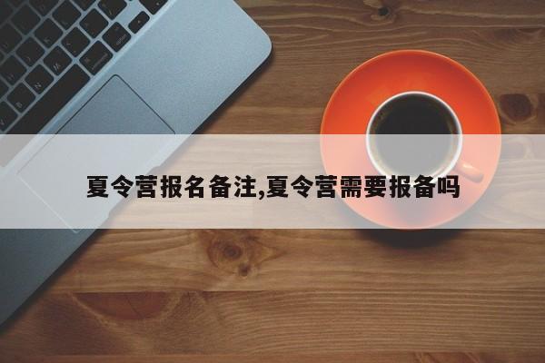 夏令营报名备注,夏令营需要报备吗