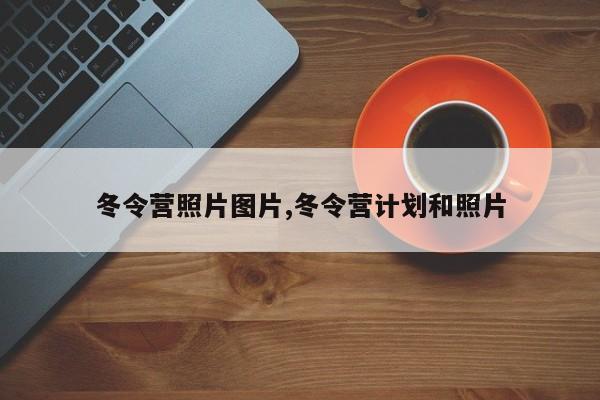 冬令营照片图片,冬令营计划和照片
