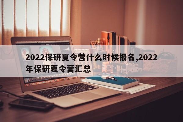 2022保研夏令营什么时候报名,2022年保研夏令营汇总