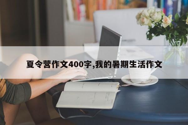 夏令营作文400字,我的暑期生活作文