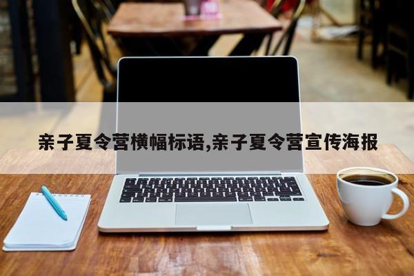 亲子夏令营横幅标语,亲子夏令营宣传海报