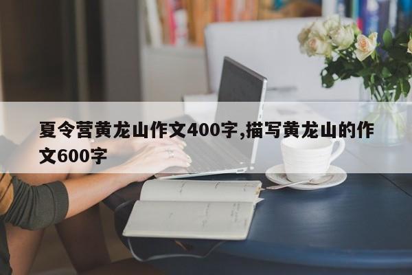 夏令营黄龙山作文400字,描写黄龙山的作文600字