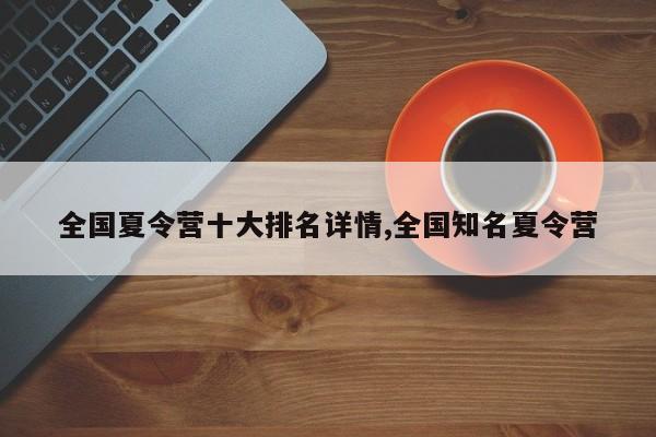 全国夏令营十大排名详情,全国知名夏令营