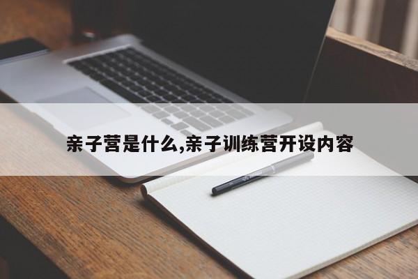 亲子营是什么,亲子训练营开设内容