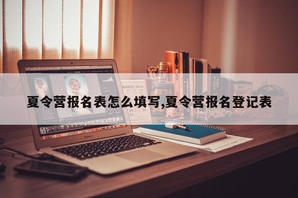 夏令营报名表怎么填写,夏令营报名登记表