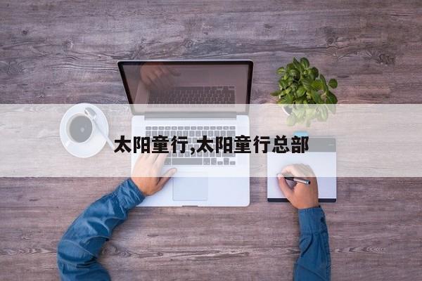 太阳童行,太阳童行总部