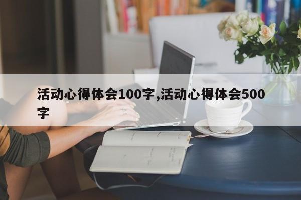 活动心得体会100字,活动心得体会500字