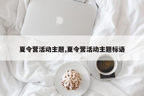夏令营活动主题,夏令营活动主题标语
