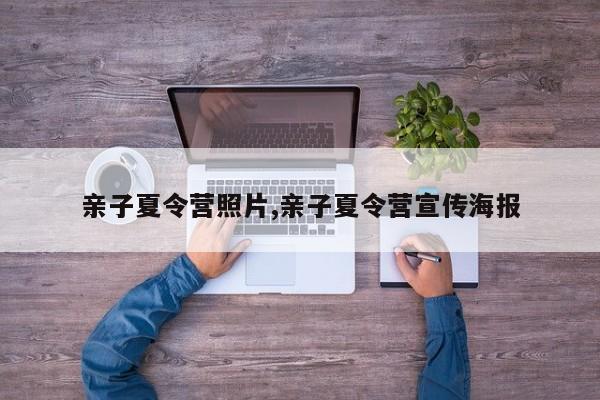 亲子夏令营照片,亲子夏令营宣传海报