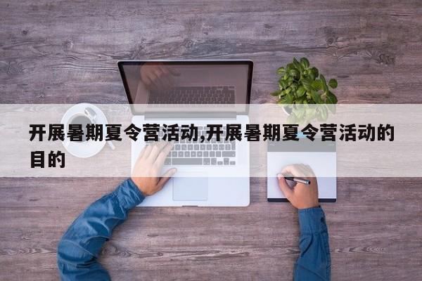开展暑期夏令营活动,开展暑期夏令营活动的目的