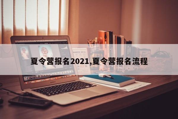 夏令营报名2021,夏令营报名流程
