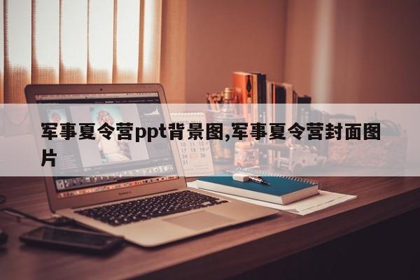 军事夏令营ppt背景图,军事夏令营封面图片