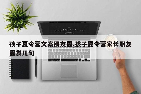 孩子夏令营文案朋友圈,孩子夏令营家长朋友圈发几句