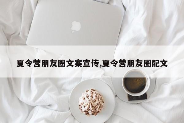 夏令营朋友圈文案宣传,夏令营朋友圈配文