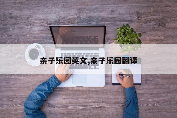 亲子乐园英文,亲子乐园翻译